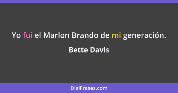 Yo fui el Marlon Brando de mi generación.... - Bette Davis
