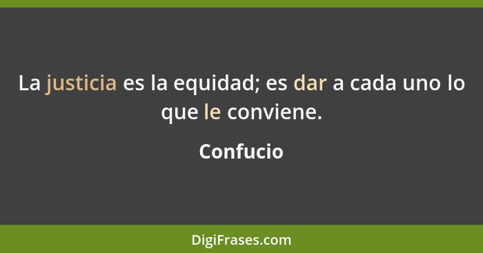 La justicia es la equidad; es dar a cada uno lo que le conviene.... - Confucio