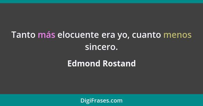 Tanto más elocuente era yo, cuanto menos sincero.... - Edmond Rostand