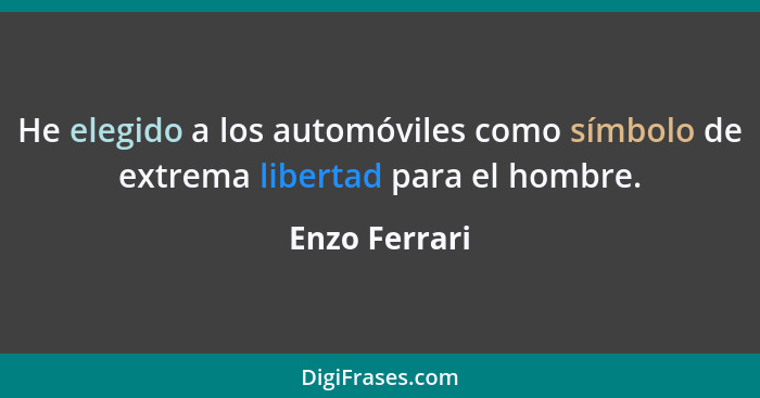 He elegido a los automóviles como símbolo de extrema libertad para el hombre.... - Enzo Ferrari