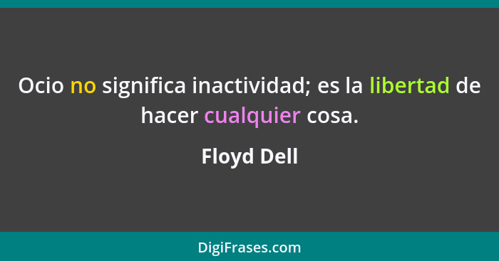 Ocio no significa inactividad; es la libertad de hacer cualquier cosa.... - Floyd Dell