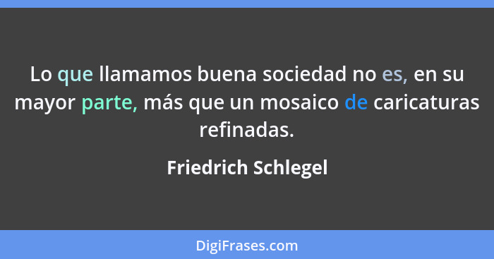 Lo que llamamos buena sociedad no es, en su mayor parte, más que un mosaico de caricaturas refinadas.... - Friedrich Schlegel