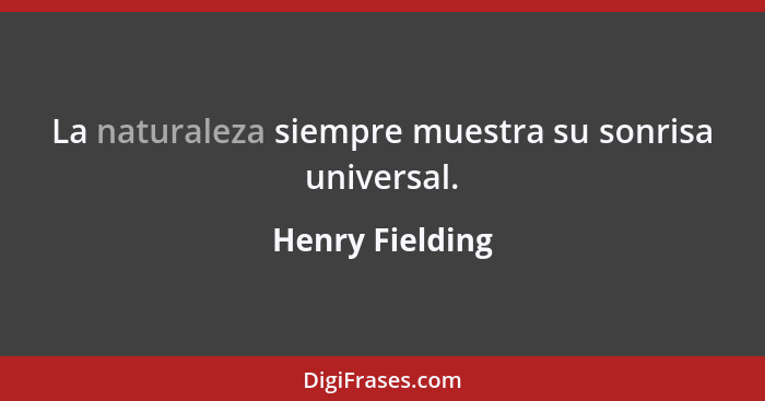 La naturaleza siempre muestra su sonrisa universal.... - Henry Fielding