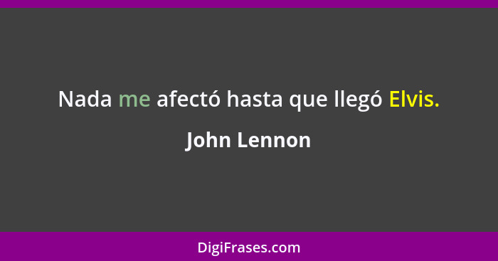 Nada me afectó hasta que llegó Elvis.... - John Lennon