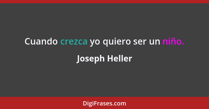 Cuando crezca yo quiero ser un niño.... - Joseph Heller