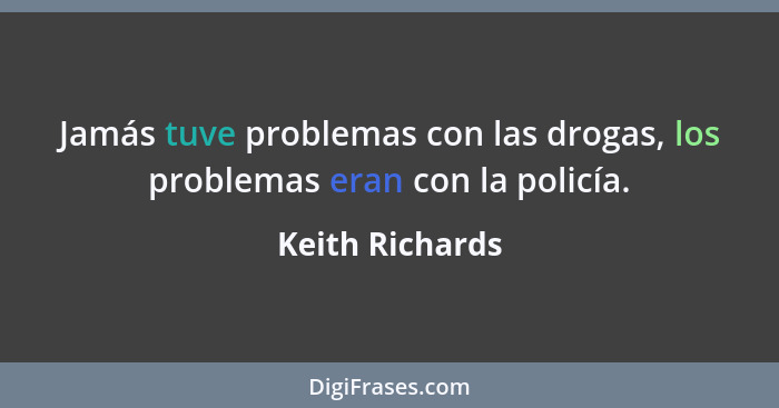Jamás tuve problemas con las drogas, los problemas eran con la policía.... - Keith Richards