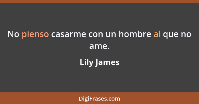 No pienso casarme con un hombre al que no ame.... - Lily James