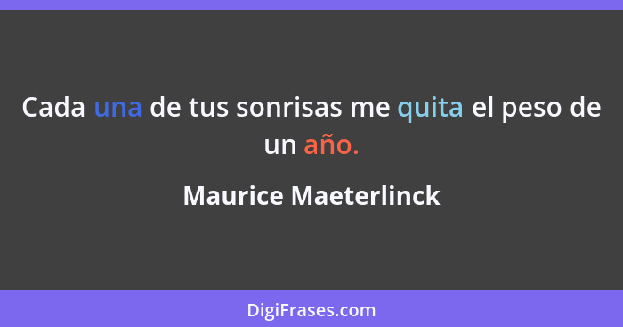 Cada una de tus sonrisas me quita el peso de un año.... - Maurice Maeterlinck