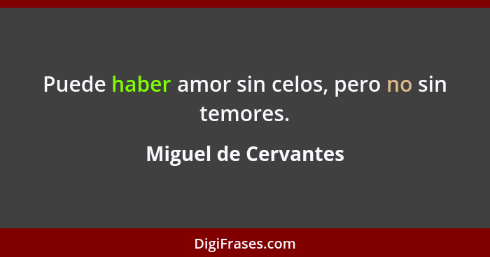 Puede haber amor sin celos, pero no sin temores.... - Miguel de Cervantes