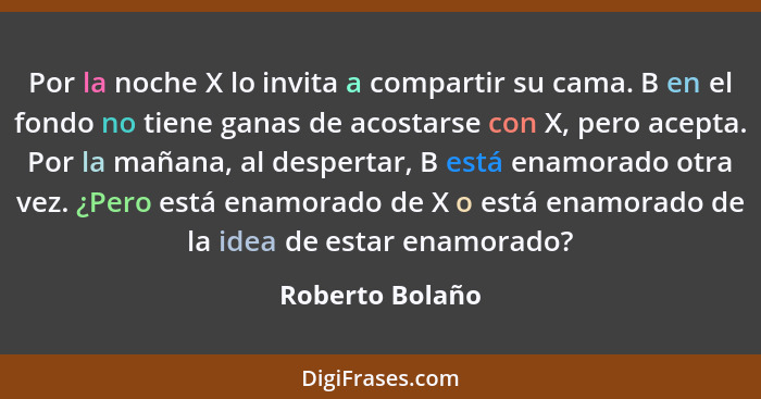 Por la noche X lo invita a compartir su cama. B en el fondo no tiene ganas de acostarse con X, pero acepta. Por la mañana, al despert... - Roberto Bolaño