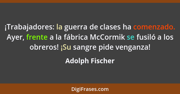 ¡Trabajadores: la guerra de clases ha comenzado. Ayer, frente a la fábrica McCormik se fusiló a los obreros! ¡Su sangre pide venganza... - Adolph Fischer