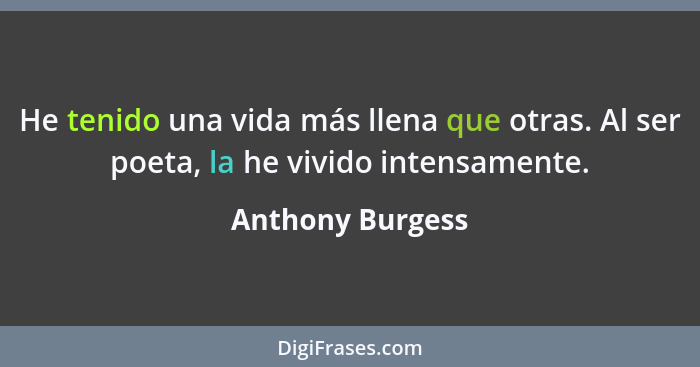 He tenido una vida más llena que otras. Al ser poeta, la he vivido intensamente.... - Anthony Burgess