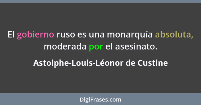 El gobierno ruso es una monarquía absoluta, moderada por el asesinato.... - Astolphe-Louis-Léonor de Custine