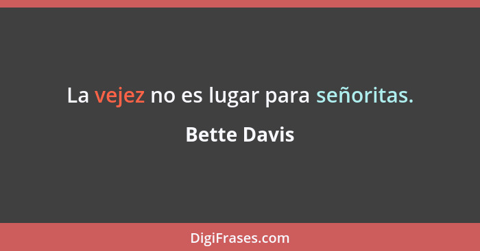 La vejez no es lugar para señoritas.... - Bette Davis