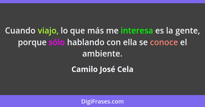 Cuando viajo, lo que más me interesa es la gente, porque sólo hablando con ella se conoce el ambiente.... - Camilo José Cela