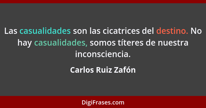 Las casualidades son las cicatrices del destino. No hay casualidades, somos títeres de nuestra inconsciencia.... - Carlos Ruiz Zafón