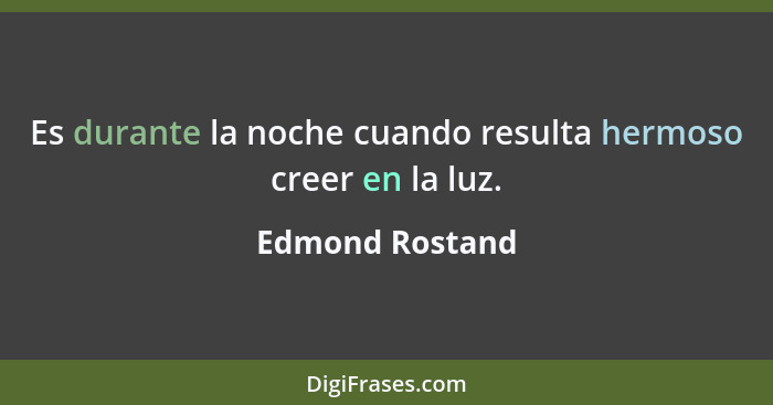 Es durante la noche cuando resulta hermoso creer en la luz.... - Edmond Rostand