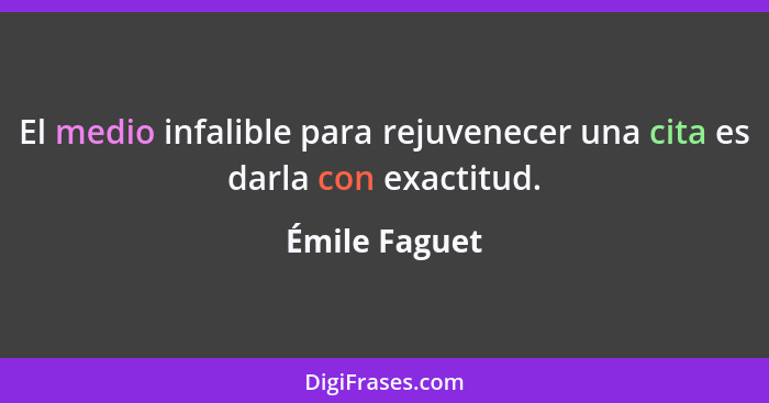 El medio infalible para rejuvenecer una cita es darla con exactitud.... - Émile Faguet