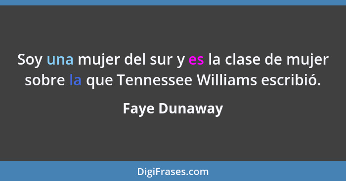 Soy una mujer del sur y es la clase de mujer sobre la que Tennessee Williams escribió.... - Faye Dunaway