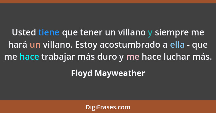 Usted tiene que tener un villano y siempre me hará un villano. Estoy acostumbrado a ella - que me hace trabajar más duro y me hace... - Floyd Mayweather