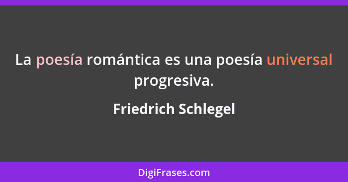 La poesía romántica es una poesía universal progresiva.... - Friedrich Schlegel
