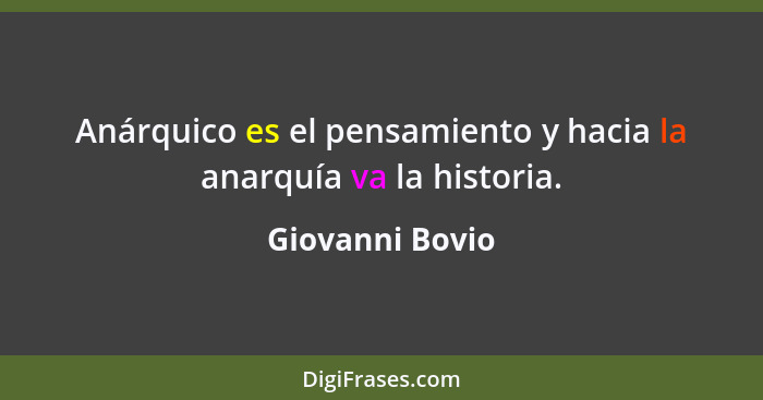 Anárquico es el pensamiento y hacia la anarquía va la historia.... - Giovanni Bovio