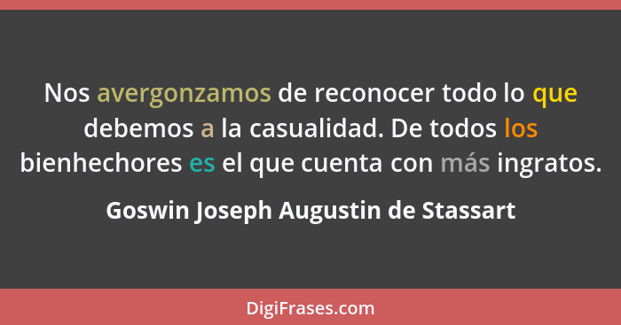 Nos avergonzamos de reconocer todo lo que debemos a la casualidad. De todos los bienhechores es el que cuenta con... - Goswin Joseph Augustin de Stassart