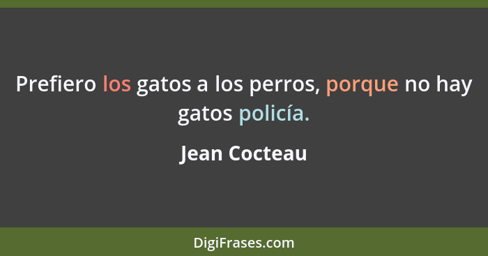 Prefiero los gatos a los perros, porque no hay gatos policía.... - Jean Cocteau