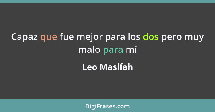 Capaz que fue mejor para los dos pero muy malo para mí... - Leo Maslíah