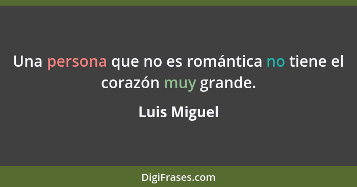 Una persona que no es romántica no tiene el corazón muy grande.... - Luis Miguel