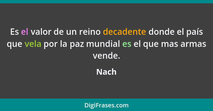 Es el valor de un reino decadente donde el país que vela por la paz mundial es el que mas armas vende.... - Nach