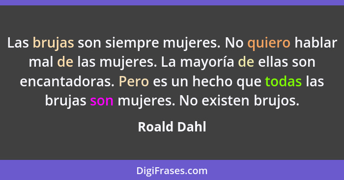 Las brujas son siempre mujeres. No quiero hablar mal de las mujeres. La mayoría de ellas son encantadoras. Pero es un hecho que todas las... - Roald Dahl