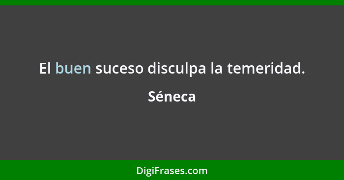 El buen suceso disculpa la temeridad.... - Séneca