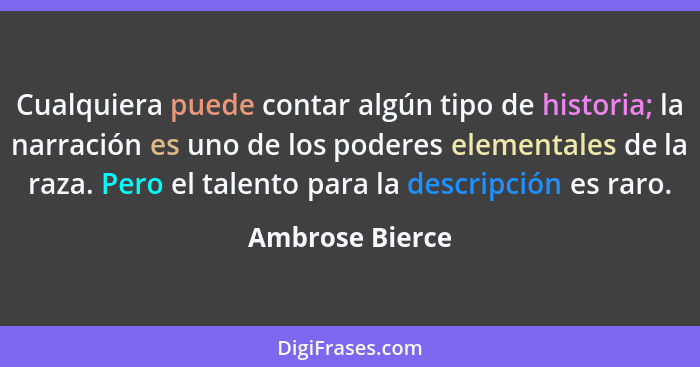 Cualquiera puede contar algún tipo de historia; la narración es uno de los poderes elementales de la raza. Pero el talento para la de... - Ambrose Bierce