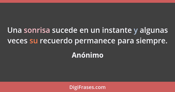 Una sonrisa sucede en un instante y algunas veces su recuerdo permanece para siempre.... - Anónimo