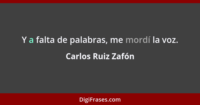 Y a falta de palabras, me mordí la voz.... - Carlos Ruiz Zafón