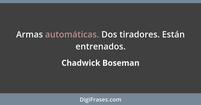 Armas automáticas. Dos tiradores. Están entrenados.... - Chadwick Boseman