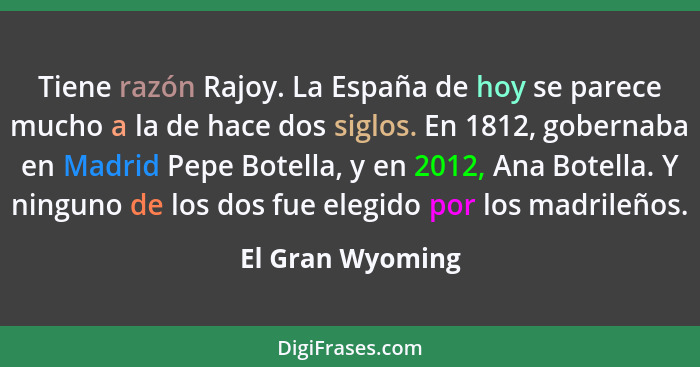Tiene razón Rajoy. La España de hoy se parece mucho a la de hace dos siglos. En 1812, gobernaba en Madrid Pepe Botella, y en 2012, A... - El Gran Wyoming