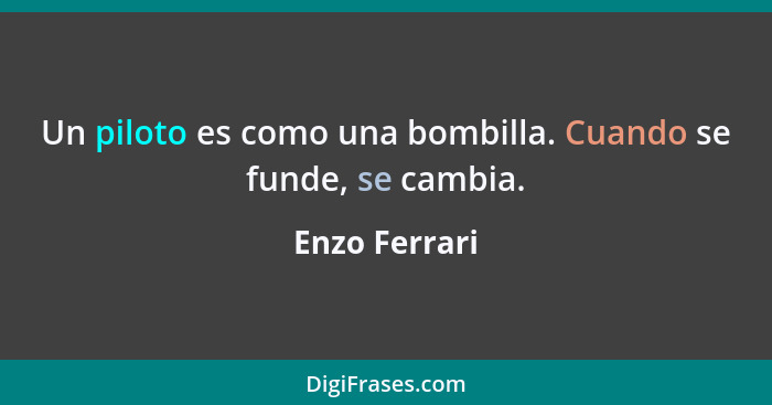 Un piloto es como una bombilla. Cuando se funde, se cambia.... - Enzo Ferrari