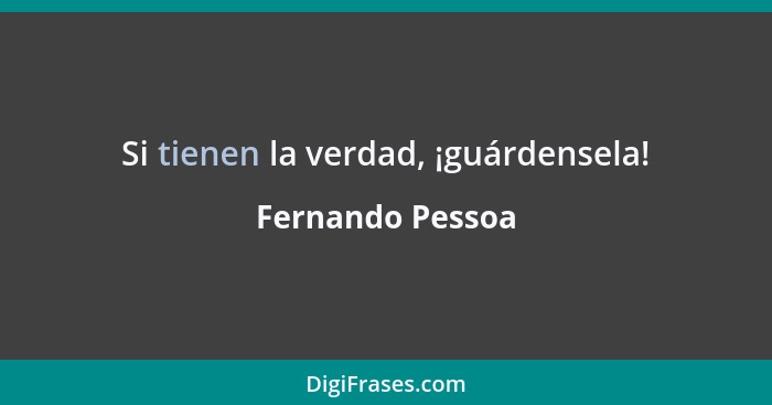 Si tienen la verdad, ¡guárdensela!... - Fernando Pessoa