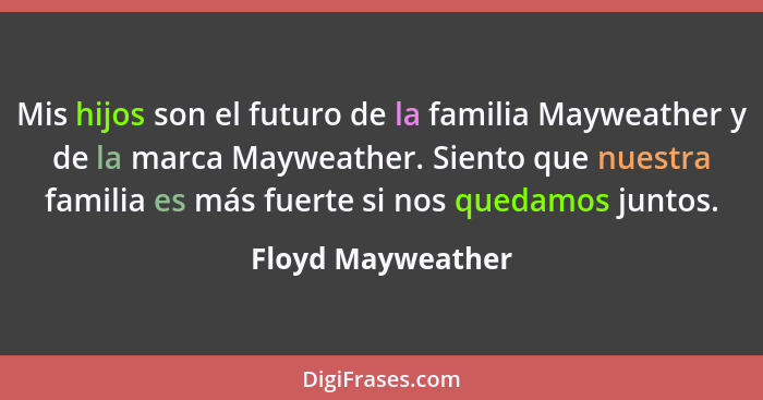 Mis hijos son el futuro de la familia Mayweather y de la marca Mayweather. Siento que nuestra familia es más fuerte si nos quedamos... - Floyd Mayweather