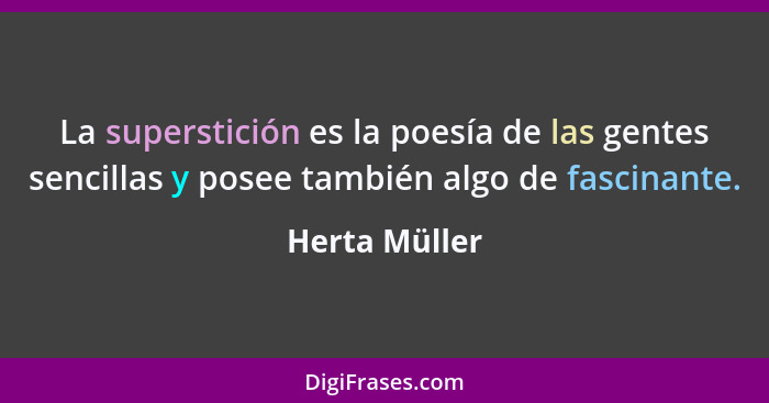 La superstición es la poesía de las gentes sencillas y posee también algo de fascinante.... - Herta Müller