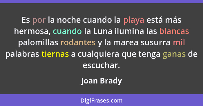 Es por la noche cuando la playa está más hermosa, cuando la Luna ilumina las blancas palomillas rodantes y la marea susurra mil palabras... - Joan Brady