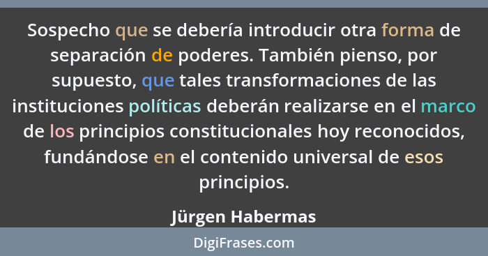 Sospecho que se debería introducir otra forma de separación de poderes. También pienso, por supuesto, que tales transformaciones de... - Jürgen Habermas