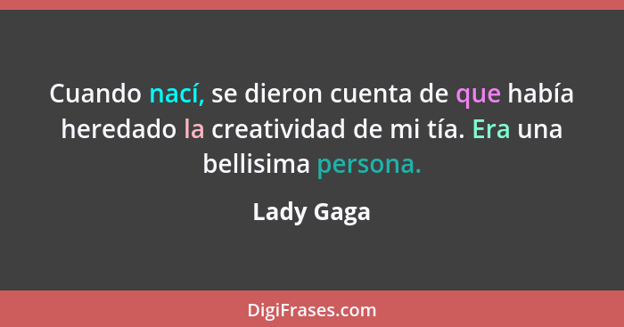 Cuando nací, se dieron cuenta de que había heredado la creatividad de mi tía. Era una bellisima persona.... - Lady Gaga