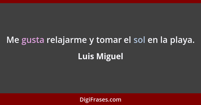 Me gusta relajarme y tomar el sol en la playa.... - Luis Miguel