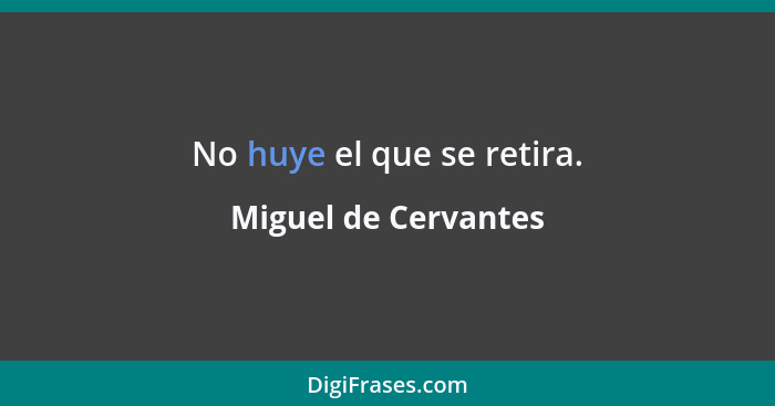 No huye el que se retira.... - Miguel de Cervantes