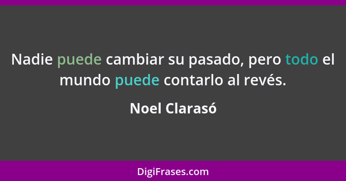 Nadie puede cambiar su pasado, pero todo el mundo puede contarlo al revés.... - Noel Clarasó