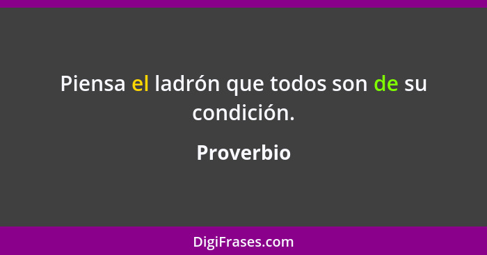 Piensa el ladrón que todos son de su condición.... - Proverbio