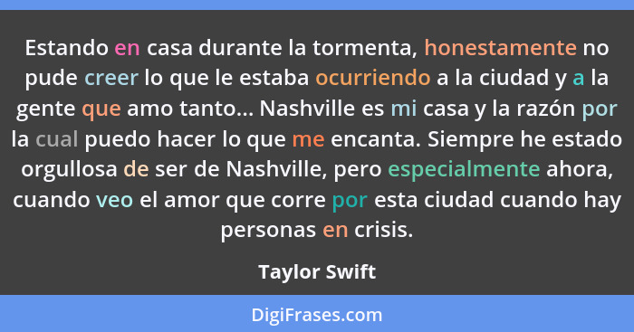 Estando en casa durante la tormenta, honestamente no pude creer lo que le estaba ocurriendo a la ciudad y a la gente que amo tanto... N... - Taylor Swift